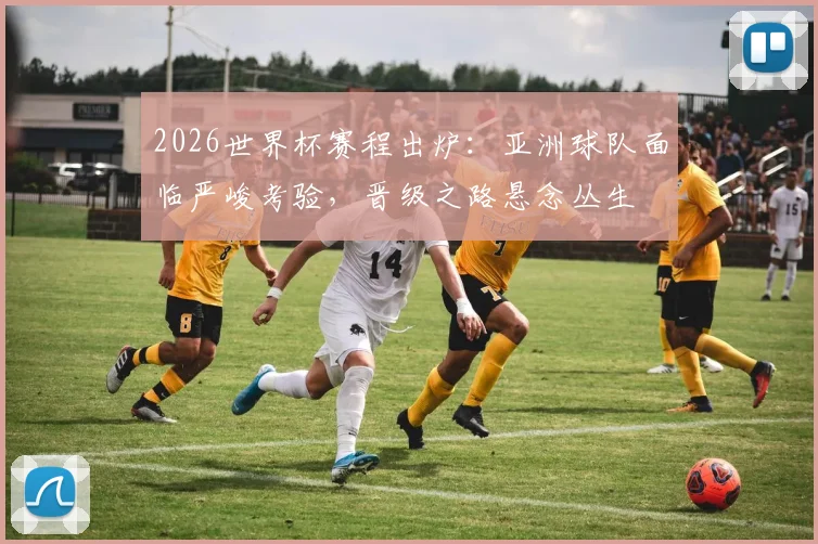 2026世界杯赛程出炉:亚洲球队面临严峻考验,晋级之路悬念丛生